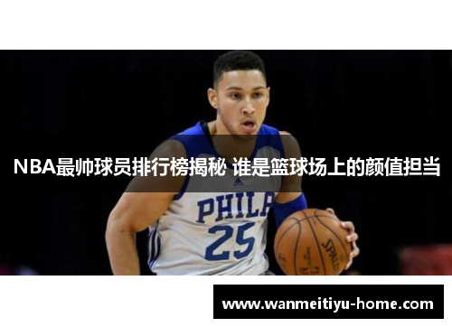 NBA最帅球员排行榜揭秘 谁是篮球场上的颜值担当